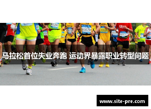 马拉松首位失业奔跑 运动界暴露职业转型问题