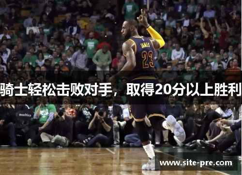 骑士轻松击败对手，取得20分以上胜利