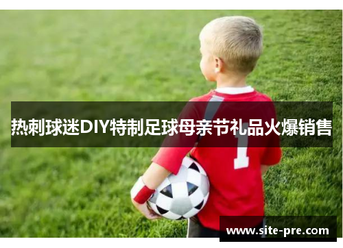 热刺球迷DIY特制足球母亲节礼品火爆销售